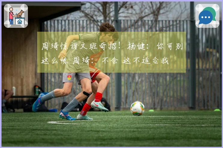 周琦惊讶文班奇招！杨健：你可别这么练 周琦：不会 这不适合我